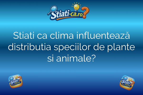 Stiati ca clima influentează distributia speciilor de plante si animale?