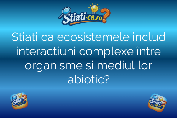 Stiati ca ecosistemele includ interactiuni complexe între organisme si mediul lor abiotic?