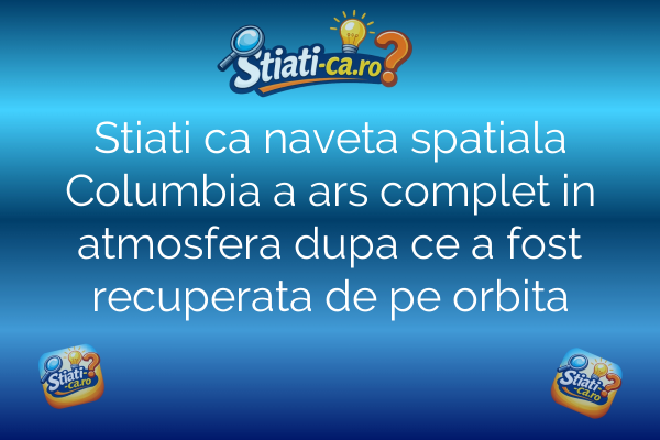 Stiati ca naveta spatiala Columbia a ars complet in atmosfera dupa ce a fost recuperata de pe orbita