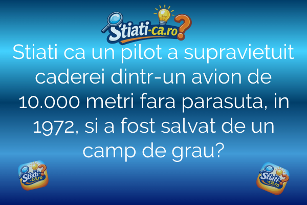 Stiati ca un pilot a supravietuit caderei dintr-un avion de 10.000 metri fara parasuta, in 1972, si a fost salvat de un camp de grau?