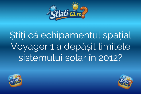 Știți că echipamentul spațial Voyager 1 a depășit limitele sistemului solar în 2012?