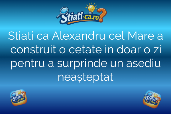 Stiati ca Alexandru cel Mare a construit o cetate in doar o zi pentru a surprinde un asediu neașteptat