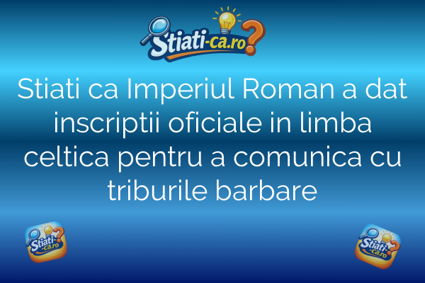 Stiati ca Imperiul Roman a dat inscriptii oficiale in limba celtica pentru a comunica cu triburile barbare