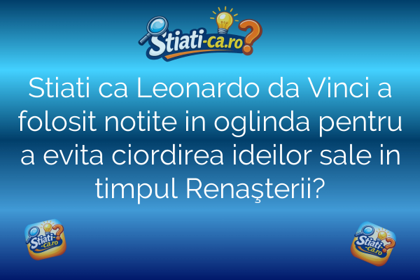 Stiati ca Leonardo da Vinci a folosit notite in oglinda pentru a evita ciordirea ideilor sale in timpul Renaşterii?