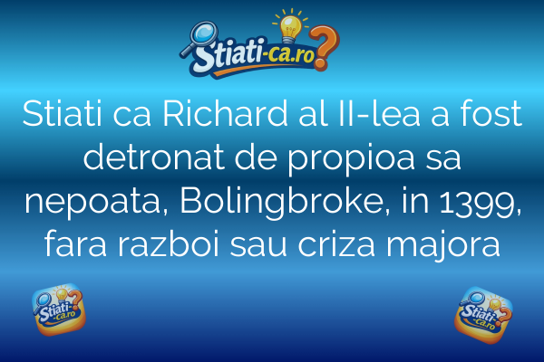 Stiati ca Richard al II-lea a fost detronat de propioa sa nepoata, Bolingbroke, in 1399, fara razboi sau criza majora