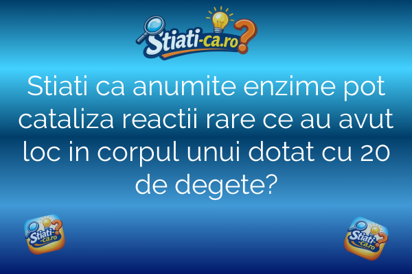 Stiati ca anumite enzime pot cataliza reactii rare ce au avut loc in corpul unui dotat cu 20 de degete?