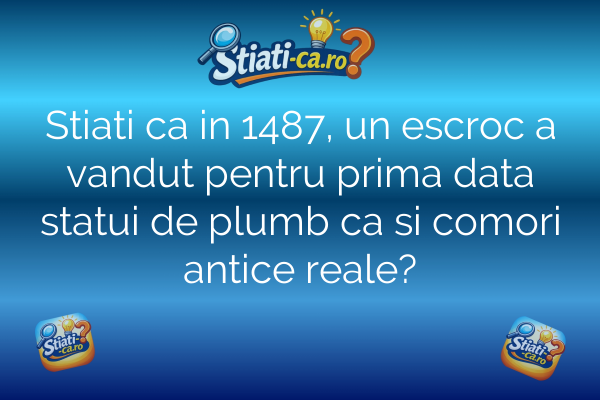 Stiati ca in 1487, un escroc a vandut pentru prima data statui de plumb ca si comori antice reale?