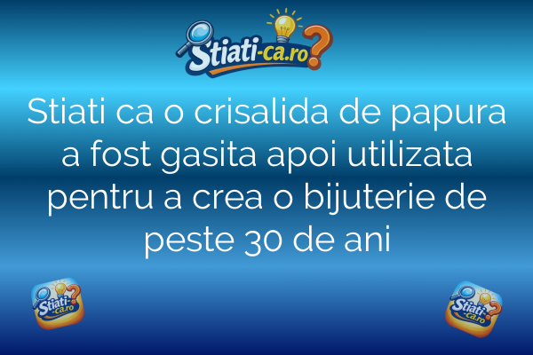 Stiati ca o crisalida de papura a fost gasita apoi utilizata pentru a crea o bijuterie de peste 30 de ani