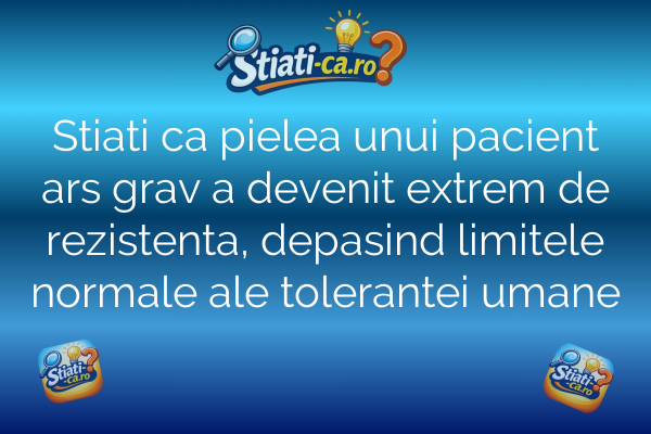 Stiati ca pielea unui pacient ars grav a devenit extrem de rezistenta, depasind limitele normale ale tolerantei umane