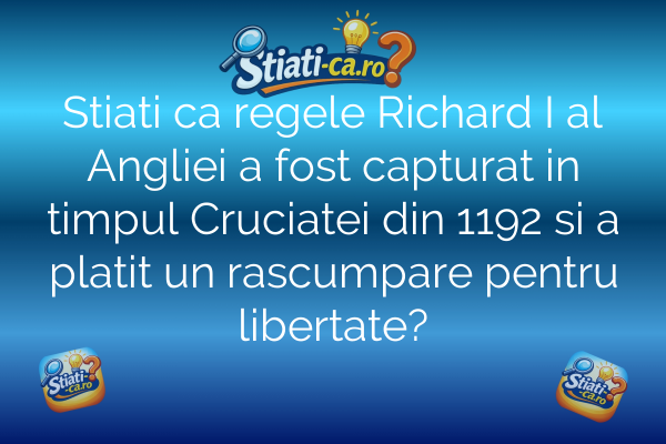 Stiati ca regele Richard I al Angliei a fost capturat in timpul Cruciatei din 1192 si a platit un rascumpare pentru libertate?