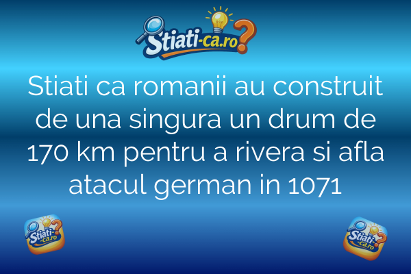 Stiati ca romanii au construit de una singura un drum de 170 km pentru a rivera si afla atacul german in 1071