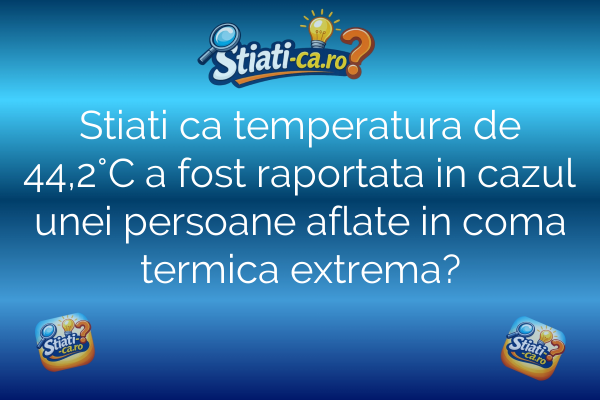 Stiati ca temperatura de 44,2°C a fost raportata in cazul unei persoane aflate in coma termica extrema?