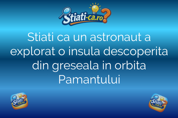 Stiati ca un astronaut a explorat o insula descoperita din greseala in orbita Pamantului