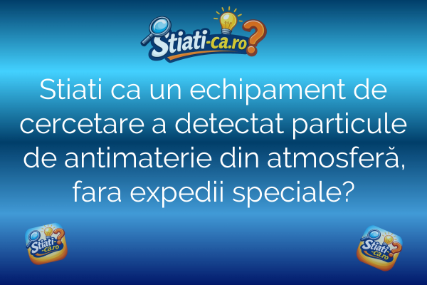 Stiati ca un echipament de cercetare a detectat particule de antimaterie din atmosferă, fara expedii speciale?
