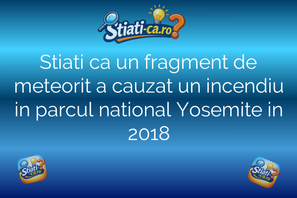 Stiati ca un fragment de meteorit a cauzat un incendiu in parcul national Yosemite in 2018