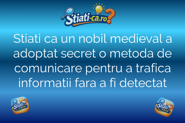 Stiati ca un nobil medieval a adoptat secret o metoda de comunicare pentru a trafica informatii fara a fi detectat