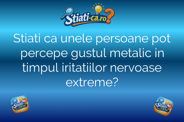 Stiati ca unele persoane pot percepe gustul metalic in timpul iritatiilor nervoase extreme?