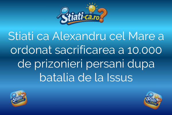 Stiati ca Alexandru cel Mare a ordonat sacrificarea a 10.000 de prizonieri persani dupa batalia de la Issus