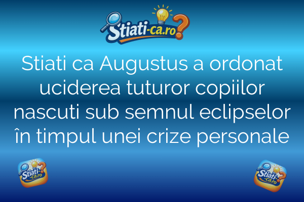 Stiati ca Augustus a ordonat uciderea tuturor copiilor nascuti sub semnul eclipselor în timpul unei crize personale