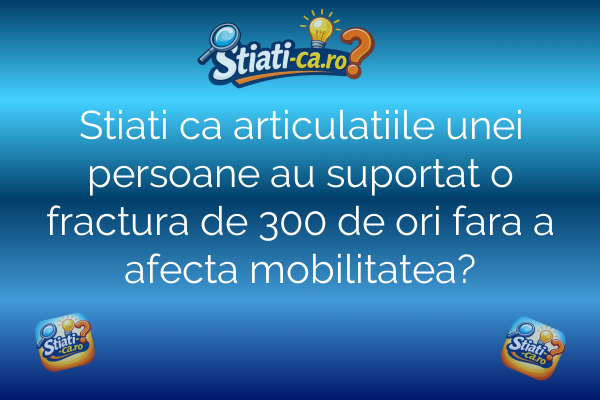 Stiati ca articulatiile unei persoane au suportat o fractura de 300 de ori fara a afecta mobilitatea?