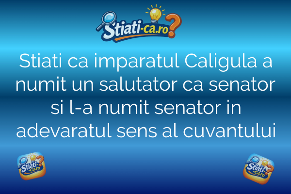 Stiati ca imparatul Caligula a numit un salutator ca senator si l-a numit senator in adevaratul sens al cuvantului