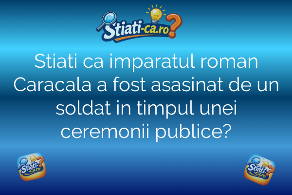 Stiati ca imparatul roman Caracala a fost asasinat de un soldat in timpul unei ceremonii publice?