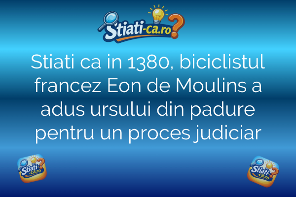Stiati ca in 1380, biciclistul francez Eon de Moulins a adus ursului din padure pentru un proces judiciar