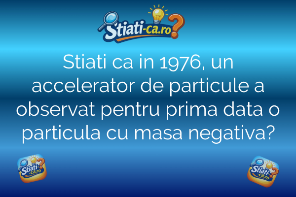 Stiati ca in 1976, un accelerator de particule a observat pentru prima data o particula cu masa negativa?