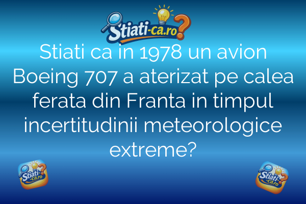 Stiati ca in 1978 un avion Boeing 707 a aterizat pe calea ferata din Franta in timpul incertitudinii meteorologice extreme?