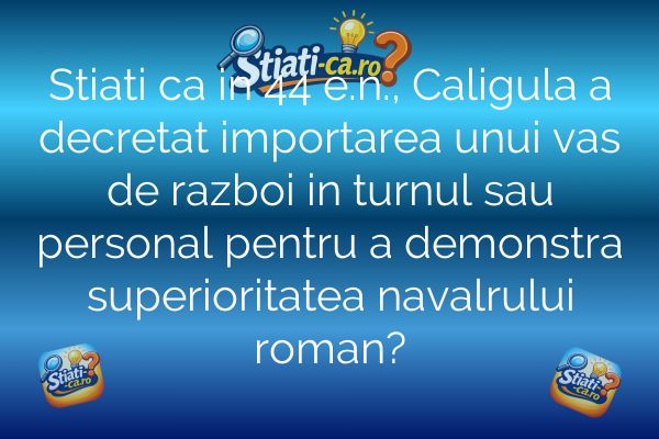 Stiati ca in 44 e.n., Caligula a decretat importarea unui vas de razboi in turnul sau personal pentru a demonstra superioritatea navalrului roman?