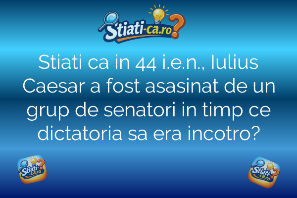 Stiati ca in 44 i.e.n., Iulius Caesar a fost asasinat de un grup de senatori in timp ce dictatoria sa era incotro?