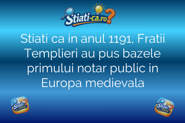 Stiati ca in anul 1191, Fratii Templieri au pus bazele primului notar public in Europa medievala
