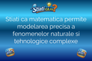 Stiati ca matematica permite modelarea precisa a fenomenelor naturale si tehnologice complexe