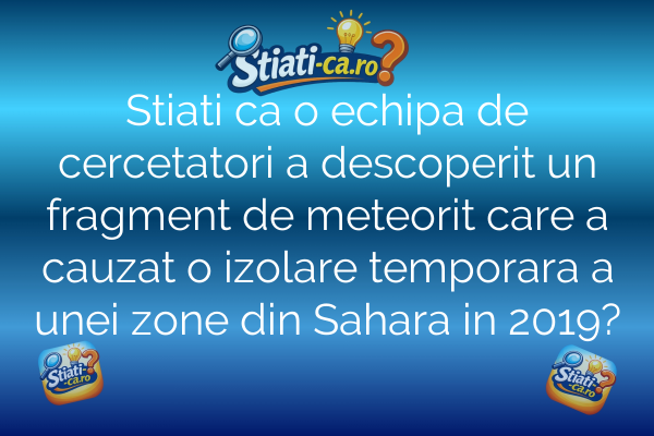 Stiati ca o echipa de cercetatori a descoperit un fragment de meteorit care a cauzat o izolare temporara a unei zone din Sahara in 2019?