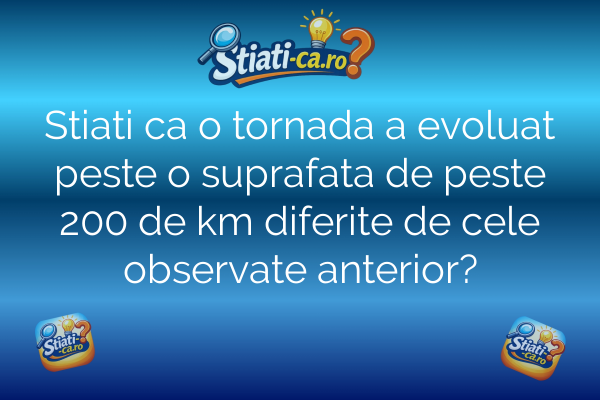 Stiati ca o tornada a evoluat peste o suprafata de peste 200 de km diferite de cele observate anterior?