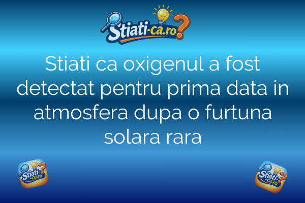 Stiati ca oxigenul a fost detectat pentru prima data in atmosfera dupa o furtuna solara rara