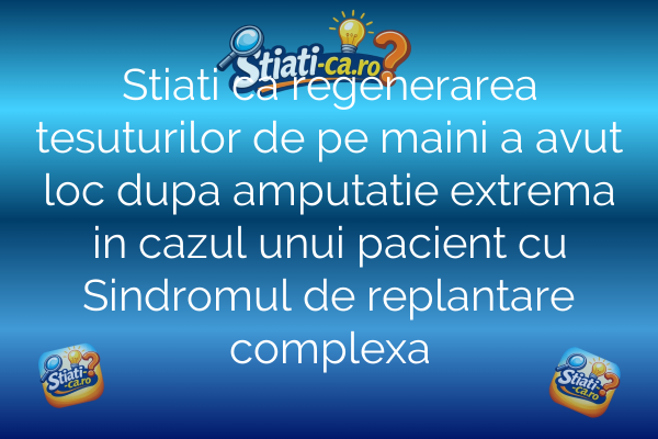 Stiati ca regenerarea tesuturilor de pe maini a avut loc dupa amputatie extrema in cazul unui pacient cu Sindromul de replantare complexa