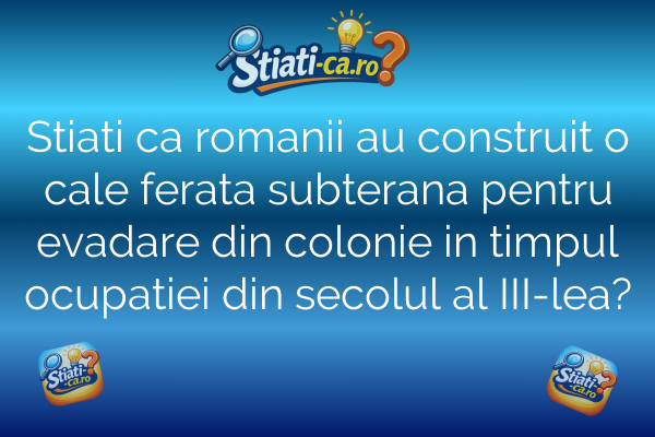 Stiati ca romanii au construit o cale ferata subterana pentru evadare din colonie in timpul ocupatiei din secolul al III-lea?