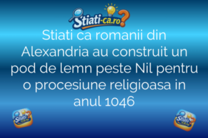 Stiati ca romanii din Alexandria au construit un pod de lemn peste Nil pentru o procesiune religioasa in anul 1046