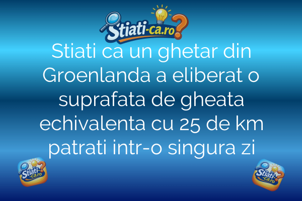 Stiati ca un ghetar din Groenlanda a eliberat o suprafata de gheata echivalenta cu 25 de km patrati intr-o singura zi