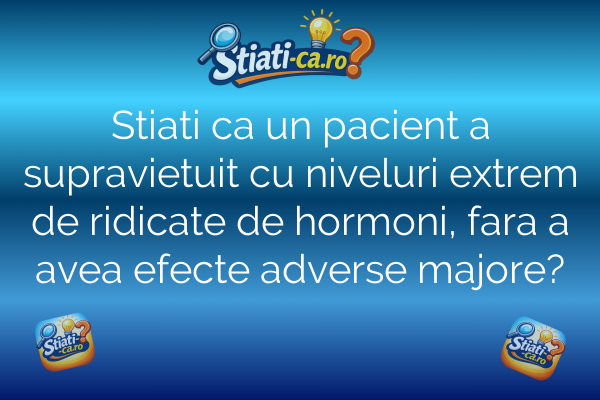 Stiati ca un pacient a supravietuit cu niveluri extrem de ridicate de hormoni, fara a avea efecte adverse majore?