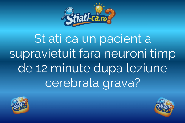 Stiati ca un pacient a supravietuit fara neuroni timp de 12 minute dupa leziune cerebrala grava?