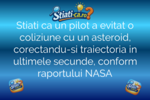 Stiati ca un pilot a evitat o coliziune cu un asteroid, corectandu-si traiectoria in ultimele secunde, conform raportului NASA