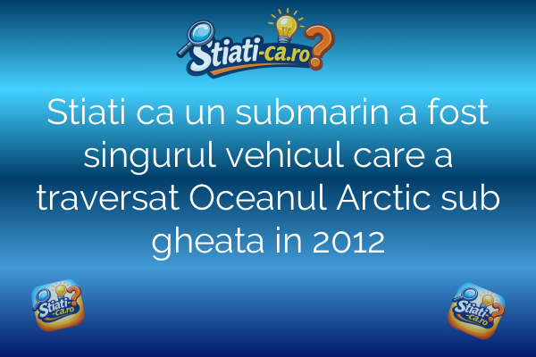 Stiati ca un submarin a fost singurul vehicul care a traversat Oceanul Arctic sub gheata in 2012