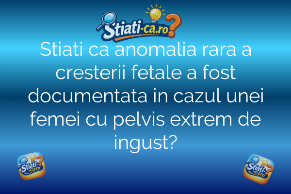 Stiati ca anomalia rara a cresterii fetale a fost documentata in cazul unei femei cu pelvis extrem de ingust?