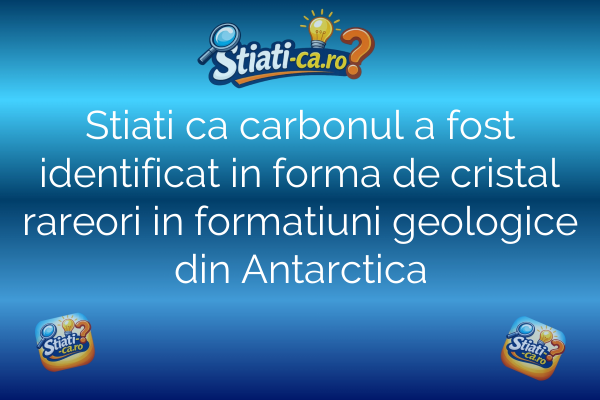 Stiati ca carbonul a fost identificat in forma de cristal rareori in formatiuni geologice din Antarctica