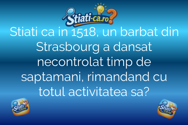 Stiati ca in 1518, un barbat din Strasbourg a dansat necontrolat timp de saptamani, rimandand cu totul activitatea sa?