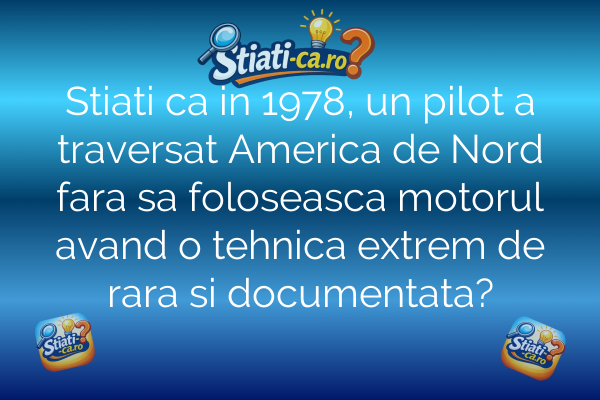 Stiati ca in 1978, un pilot a traversat America de Nord fara sa foloseasca motorul avand o tehnica extrem de rara si documentata?