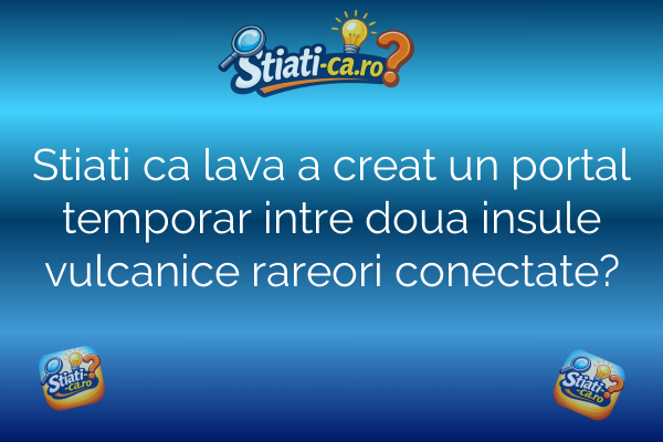 Stiati ca lava a creat un portal temporar intre doua insule vulcanice rareori conectate?