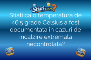 Stiati ca o temperatura de 46.5 grade Celsius a fost documentata in cazuri de incalzire extremala necontrolata?